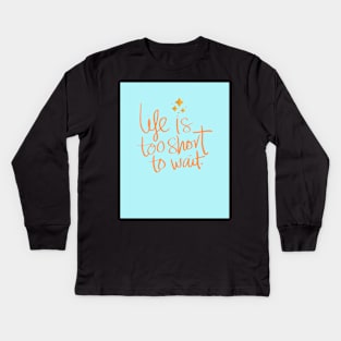 Life Is Too Short To Wait Kids Long Sleeve T-Shirt